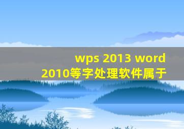 wps 2013 word 2010等字处理软件属于